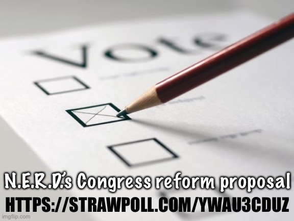 Vote on criteria for parties’ eligibility to join Congress. (Anybody may vote) | HTTPS://STRAWPOLL.COM/YWAU3CDUZ; N.E.R.D.’s Congress reform proposal | image tagged in voting ballot,congress,reform,nerd party,parliament,vote | made w/ Imgflip meme maker
