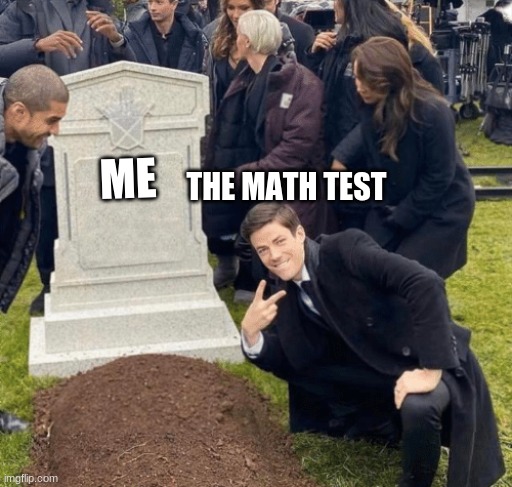 Grant Gustin over grave | THE MATH TEST; ME | image tagged in grant gustin over grave | made w/ Imgflip meme maker