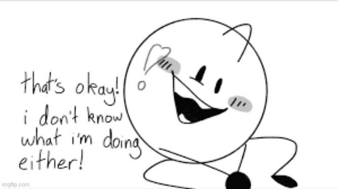 that's okay! i don't know what i'm doing either! | image tagged in that's okay i don't know what i'm doing either | made w/ Imgflip meme maker