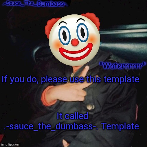 .-Sauce_The_Dumbass-. Template | If you do, please use this template It called .-sauce_the_dumbass-. Template | image tagged in -sauce_the_dumbass- template | made w/ Imgflip meme maker