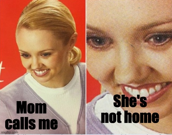 Wtf | She's not home; Mom calls me | image tagged in wtf | made w/ Imgflip meme maker