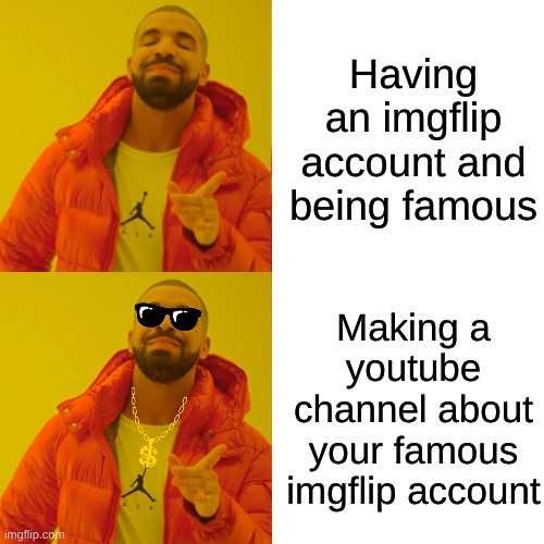 Think of all the people you could show your memes to on YouTube! | Having an imgflip account and being famous; Making a youtube channel about your famous imgflip account | image tagged in memes,drake hotline bling,big brain,famous,so true memes | made w/ Imgflip meme maker