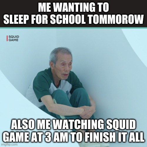 Squid Game Grandpa |  ME WANTING TO SLEEP FOR SCHOOL TOMMOROW; ALSO ME WATCHING SQUID GAME AT 3 AM TO FINISH IT ALL | image tagged in squid game grandpa | made w/ Imgflip meme maker