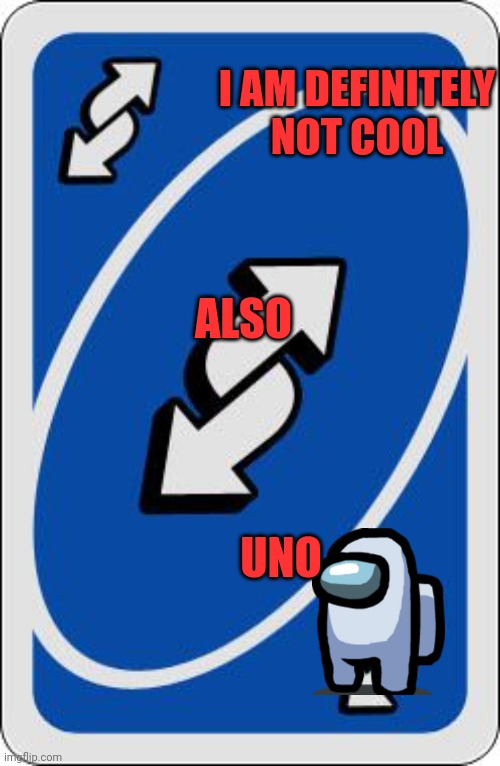 uno reverse card | I AM DEFINITELY NOT COOL UNO ALSO | image tagged in uno reverse card | made w/ Imgflip meme maker