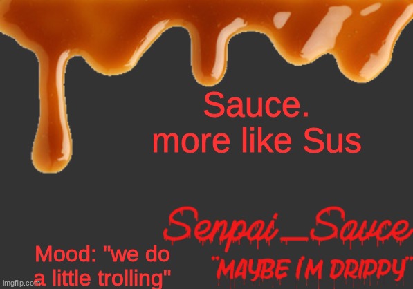 . | Sauce. more like Sus; Mood: "we do a little trolling" | image tagged in sauce's drippy temp | made w/ Imgflip meme maker