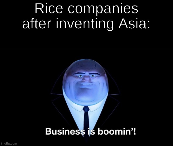 rice is the mitochondria of asia | Rice companies after inventing Asia: | image tagged in buisness is boomin,dank memes | made w/ Imgflip meme maker