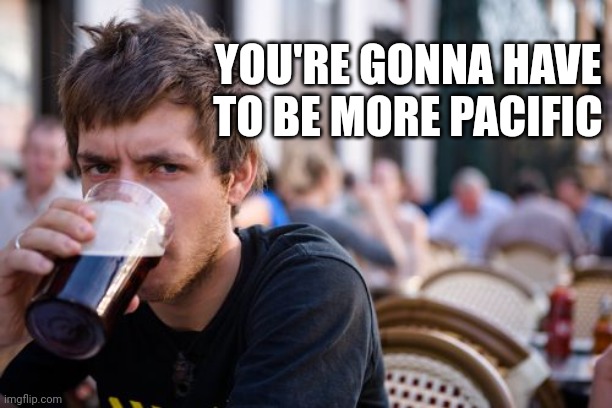 Lazy College Senior Meme | YOU'RE GONNA HAVE TO BE MORE PACIFIC | image tagged in memes,lazy college senior | made w/ Imgflip meme maker