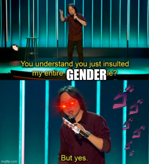 You do understand you just insulted my entire race of people? | GENDER | image tagged in you do understand you just insulted my entire race of people | made w/ Imgflip meme maker