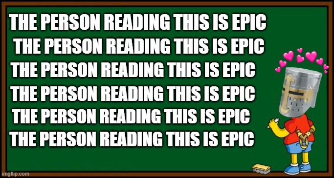 <3 | THE PERSON READING THIS IS EPIC; THE PERSON READING THIS IS EPIC; THE PERSON READING THIS IS EPIC; THE PERSON READING THIS IS EPIC; THE PERSON READING THIS IS EPIC; THE PERSON READING THIS IS EPIC | image tagged in bart simpson - chalkboard | made w/ Imgflip meme maker