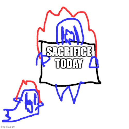 Soul says | SACRIFICE TODAY | image tagged in soul says | made w/ Imgflip meme maker