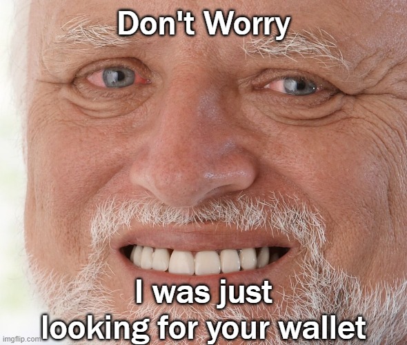 Hide the Pain Harold | Don't Worry I was just looking for your wallet | image tagged in hide the pain harold | made w/ Imgflip meme maker