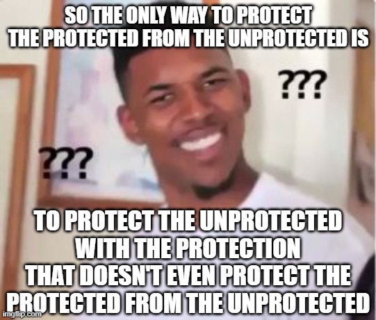 Nick Young | SO THE ONLY WAY TO PROTECT THE PROTECTED FROM THE UNPROTECTED IS; TO PROTECT THE UNPROTECTED WITH THE PROTECTION THAT DOESN'T EVEN PROTECT THE PROTECTED FROM THE UNPROTECTED | image tagged in nick young | made w/ Imgflip meme maker