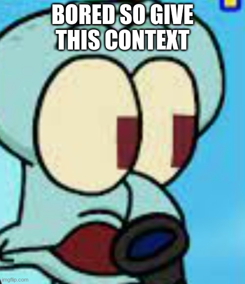 funkin squidderd pog | BORED SO GIVE THIS CONTEXT | image tagged in funkin squidderd pog | made w/ Imgflip meme maker