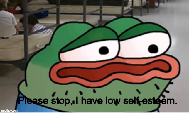 Please stop, I have low self-esteem. | made w/ Imgflip meme maker