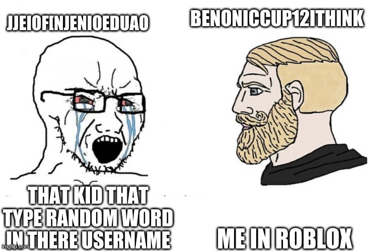 if you get it that yea | BENONICCUP12ITHINK; JJEIOF[NJENIOEDUAO; ME IN ROBLOX; THAT KID THAT TYPE RANDOM WORD IN THERE USERNAME | image tagged in soyboy vs yes chad | made w/ Imgflip meme maker