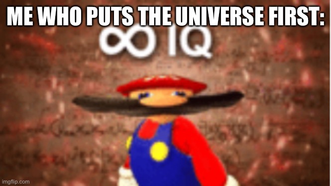 Infinite IQ | ME WHO PUTS THE UNIVERSE FIRST: | image tagged in infinite iq | made w/ Imgflip meme maker