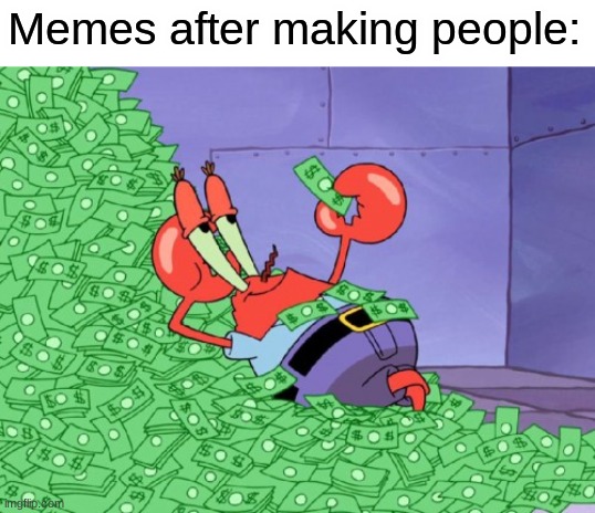 The funny | Memes after making people: | image tagged in mr krabs money,memes | made w/ Imgflip meme maker