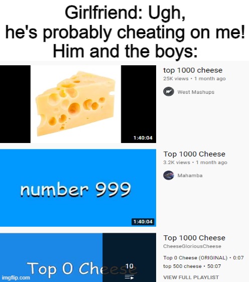 There's even a playlist | Girlfriend: Ugh, he's probably cheating on me!
Him and the boys: | image tagged in blank white template | made w/ Imgflip meme maker