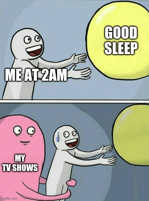 Sleep Depervation | GOOD SLEEP; ME AT 2AM; MY TV SHOWS | image tagged in memes,running away balloon | made w/ Imgflip meme maker
