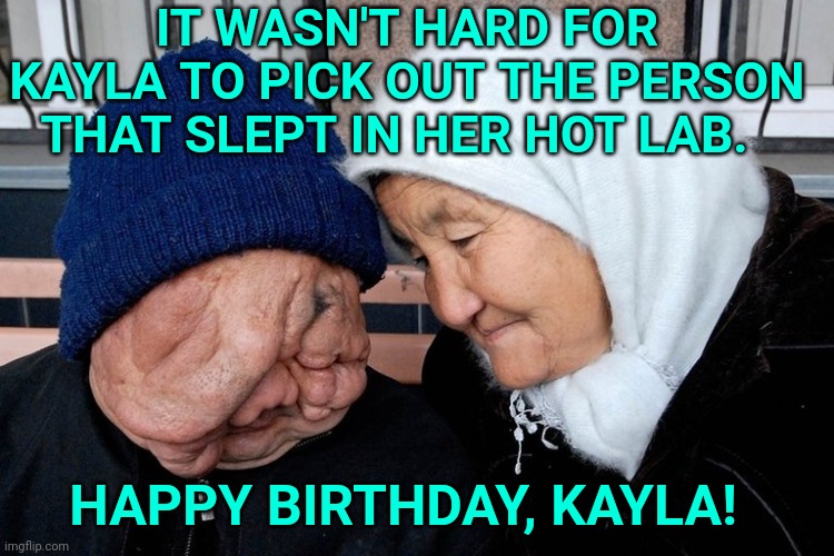 Russian Radiation Testing on Citizens | IT WASN'T HARD FOR KAYLA TO PICK OUT THE PERSON THAT SLEPT IN HER HOT LAB. HAPPY BIRTHDAY, KAYLA! | image tagged in russian radiation testing on citizens | made w/ Imgflip meme maker