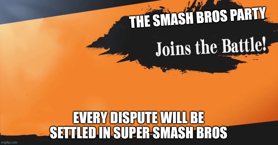 Smash Bros. | THE SMASH BROS PARTY; EVERY DISPUTE WILL BE SETTLED IN SUPER SMASH BROS | image tagged in smash bros | made w/ Imgflip meme maker