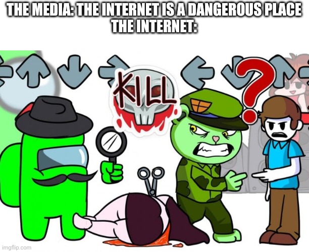 THE MEDIA: THE INTERNET IS A DANGEROUS PLACE
THE INTERNET: | made w/ Imgflip meme maker