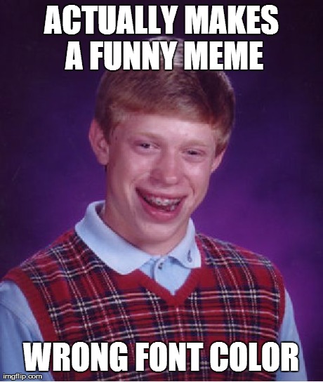 Bad Luck Brian Meme | ACTUALLY MAKES A FUNNY MEME WRONG FONT COLOR | image tagged in memes,bad luck brian | made w/ Imgflip meme maker