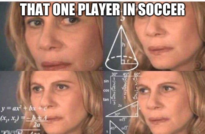 i suck in soccer | THAT ONE PLAYER IN SOCCER | image tagged in math lady/confused lady | made w/ Imgflip meme maker