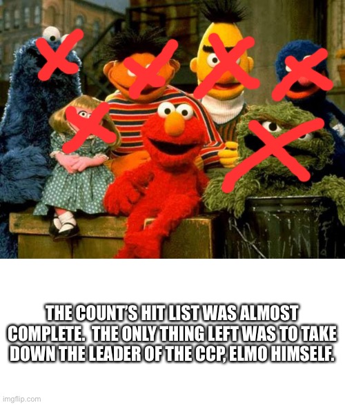 THE COUNT’S HIT LIST WAS ALMOST COMPLETE.  THE ONLY THING LEFT WAS TO TAKE DOWN THE LEADER OF THE CCP, ELMO HIMSELF. | image tagged in elmo and friends,blank white template | made w/ Imgflip meme maker