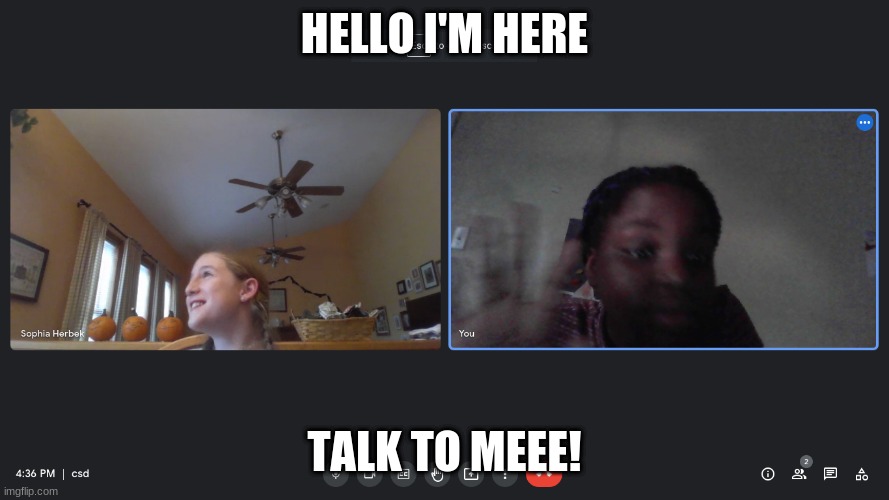 I'm Here | HELLO I'M HERE; TALK TO MEEE! | image tagged in notice me | made w/ Imgflip meme maker