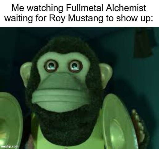 come on where is he? | Me watching Fullmetal Alchemist waiting for Roy Mustang to show up: | image tagged in blank white template,toy story monkey | made w/ Imgflip meme maker