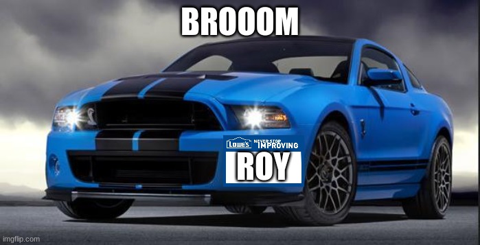 roy | BROOOM ROY | image tagged in mustang | made w/ Imgflip meme maker