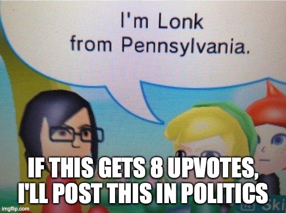 IF THIS GETS 8 UPVOTES, I'LL POST THIS IN POLITICS | made w/ Imgflip meme maker