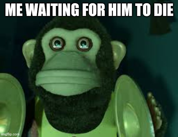 Toy Story Monkey | ME WAITING FOR HIM TO DIE | image tagged in toy story monkey | made w/ Imgflip meme maker