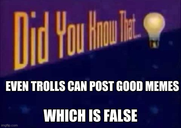 trolls have good memes...  NOT | EVEN TROLLS CAN POST GOOD MEMES; WHICH IS FALSE | image tagged in did you know that,meme,troll | made w/ Imgflip meme maker