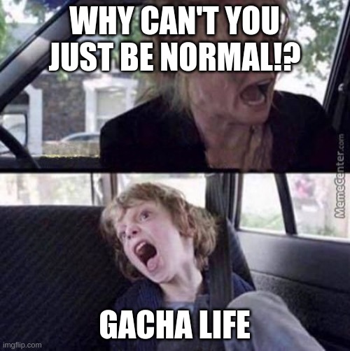 Why can't you just be normal (blank) | WHY CAN'T YOU JUST BE NORMAL!? GACHA LIFE | image tagged in why can't you just be normal blank | made w/ Imgflip meme maker