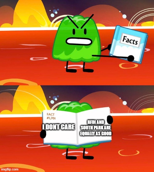 true lol | BFDI AND SOUTH PARK ARE EQUALLY AS GOOD; I DONT CARE | image tagged in gelatin's book of facts | made w/ Imgflip meme maker