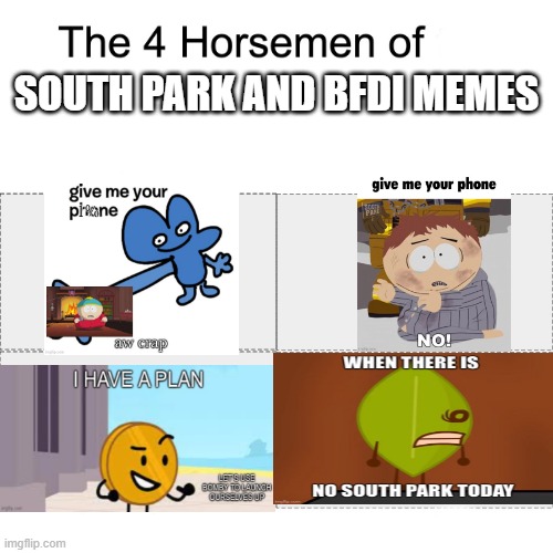 isnt it obvious? | SOUTH PARK AND BFDI MEMES | image tagged in four horsemen,give four your phone,give cartman your phone,i have a plan coiny,bfdi wat face,south park | made w/ Imgflip meme maker