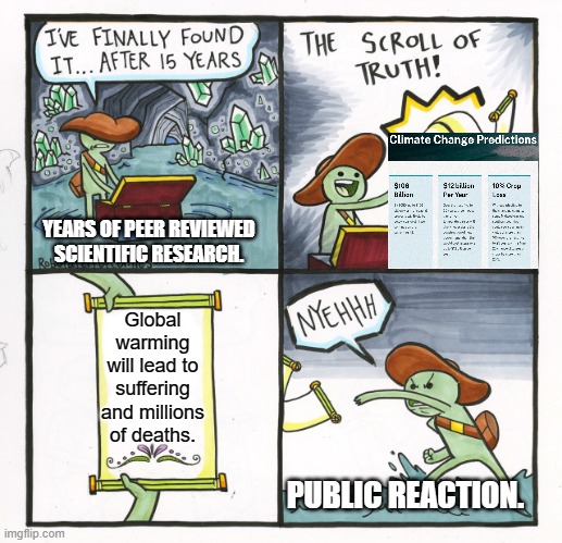 What I see in the reaction to Climate Change. | YEARS OF PEER REVIEWED SCIENTIFIC RESEARCH. Global warming will lead to suffering and millions of deaths. PUBLIC REACTION. | image tagged in memes,the scroll of truth | made w/ Imgflip meme maker