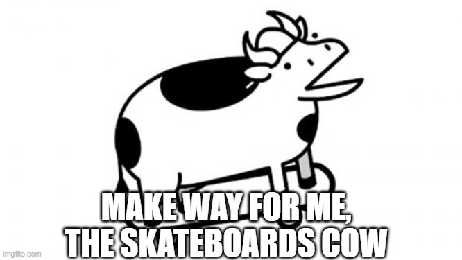 Skateboards Cow | MAKE WAY FOR ME, THE SKATEBOARDS COW | image tagged in skateboards cow | made w/ Imgflip meme maker