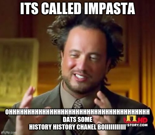 HISTORY | ITS CALLED IMPASTA; OHHHHHHHHHHHHHHHHHHHHHHHHHHHHHHHHHHHHHH DATS SOME HISTORY HISTORY CHANEL BOIIIIIIIIIII | image tagged in memes,ancient aliens | made w/ Imgflip meme maker