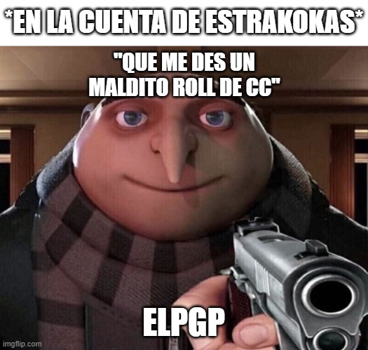 PGP Gru | *EN LA CUENTA DE ESTRAKOKAS*; "QUE ME DES UN MALDITO ROLL DE CC"; ELPGP | image tagged in gru gun | made w/ Imgflip meme maker