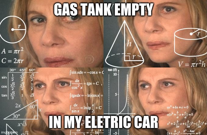 wait a sec | GAS TANK EMPTY; IN MY ELETRIC CAR | image tagged in calculating meme | made w/ Imgflip meme maker