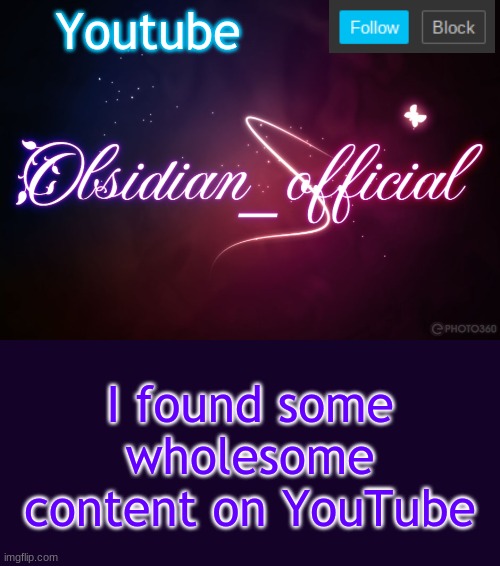 Obsidian 3.14 | Youtube; I found some wholesome content on YouTube | image tagged in obsidian 3 14 | made w/ Imgflip meme maker