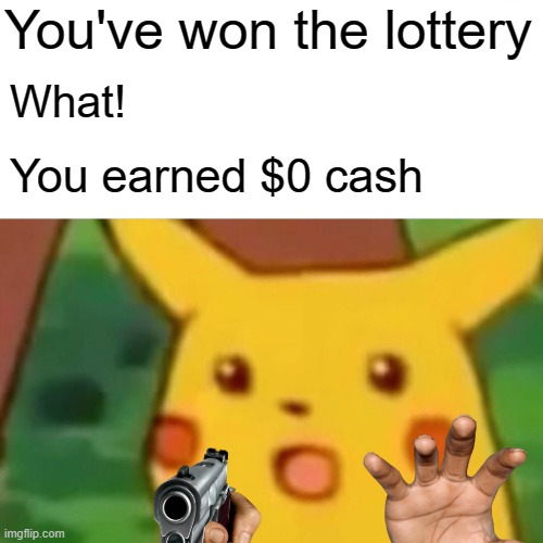 Surprised Pikachu Meme | You've won the lottery; What! You earned $0 cash | image tagged in memes,surprised pikachu | made w/ Imgflip meme maker