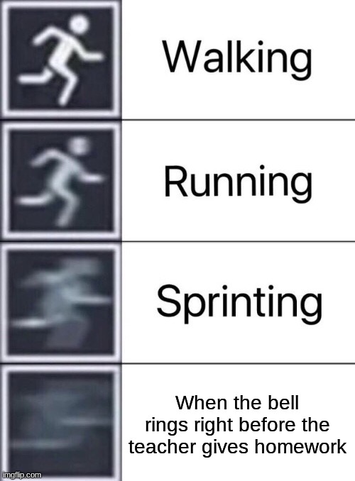 Walking, Running, Sprinting | When the bell rings right before the teacher gives homework | image tagged in walking running sprinting | made w/ Imgflip meme maker