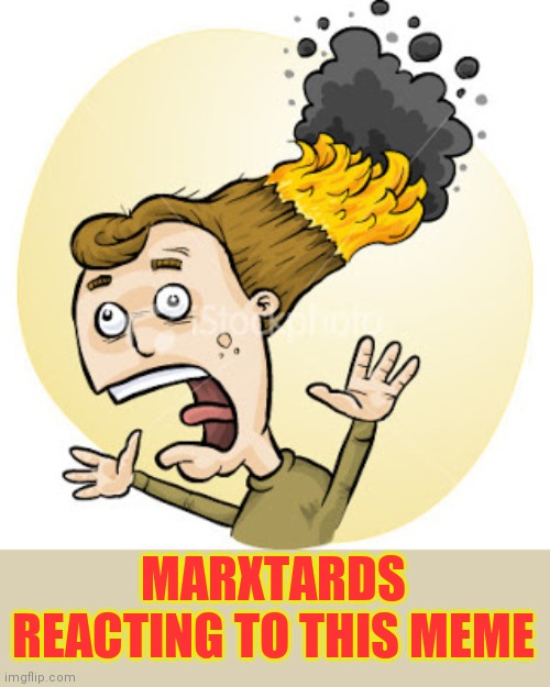 Hair on Fire | MARXTARDS REACTING TO THIS MEME | image tagged in hair on fire | made w/ Imgflip meme maker
