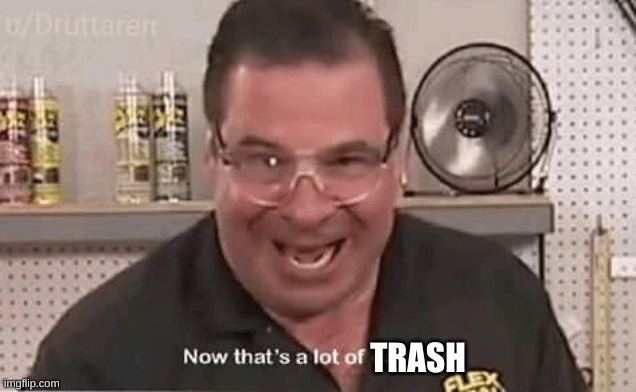 Now that’ alot of damage | TRASH | image tagged in now that alot of damage | made w/ Imgflip meme maker