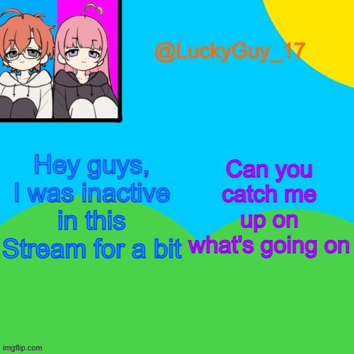 LuckyGuy_17 Temp | Hey guys, I was inactive in this Stream for a bit; Can you catch me up on what's going on | image tagged in luckyguy_17 evil twins template | made w/ Imgflip meme maker