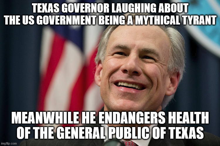 Greg Abbott the traitor | TEXAS GOVERNOR LAUGHING ABOUT THE US GOVERNMENT BEING A MYTHICAL TYRANT; MEANWHILE HE ENDANGERS HEALTH OF THE GENERAL PUBLIC OF TEXAS | image tagged in greg abbott,texas,traitors,republicans,covid vaccine | made w/ Imgflip meme maker